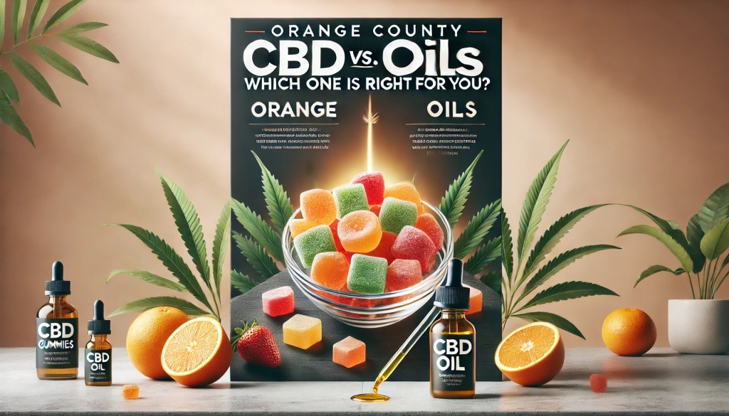 Orange County CBD Gummies vs. Oils: Which One is Right for You?